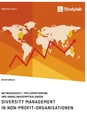Title: Diversity Management in Non-Profit-Organisationen. Notwendigkeit, Implementierung und Handlungsempfehlungen