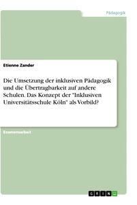 Title: Die Umsetzung der inklusiven Pädagogik und die Übertragbarkeit auf andere Schulen. Das Konzept der "Inklusiven Universitätsschule Köln" als Vorbild?