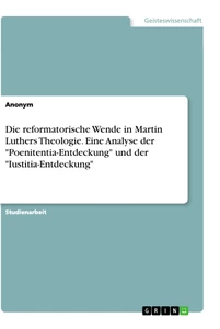 Titel: Die reformatorische Wende in Martin Luthers Theologie. Eine Analyse der "Poenitentia-Entdeckung" und der "Iustitia-Entdeckung"