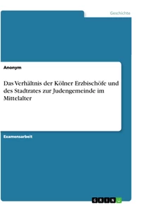 Titre: Das Verhältnis der Kölner Erzbischöfe und des Stadtrates zur Judengemeinde im Mittelalter