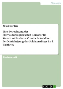 Titel: Eine Betrachtung des fiktiv-autobiografischen Romans "Im Westen nichts Neues" unter besonderer Berücksichtigung des Soldatenalltags im I. Weltkrieg