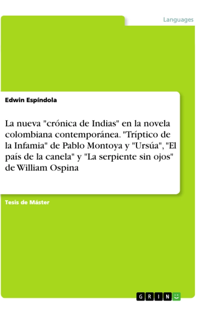 Titel: La nueva "crónica de Indias" en la novela colombiana contemporánea. "Tríptico de la Infamia" de Pablo Montoya y "Ursúa", "El país de la canela" y "La serpiente sin ojos" de William Ospina