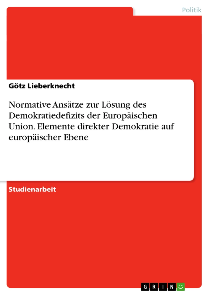 Titel: Normative Ansätze zur Lösung des Demokratiedefizits der Europäischen Union. Elemente direkter Demokratie auf europäischer Ebene