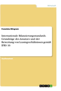 Titel: Internationale Bilanzierungsstandards. Grundzüge des Ansatzes und der Bewertung von Leasingverhältnissen gemäß IFRS 16