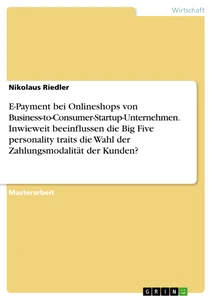 Title: E-Payment bei Onlineshops von Business-to-Consumer-Startup-Unternehmen. Inwieweit beeinflussen die Big Five personality traits die Wahl der Zahlungsmodalität der Kunden?