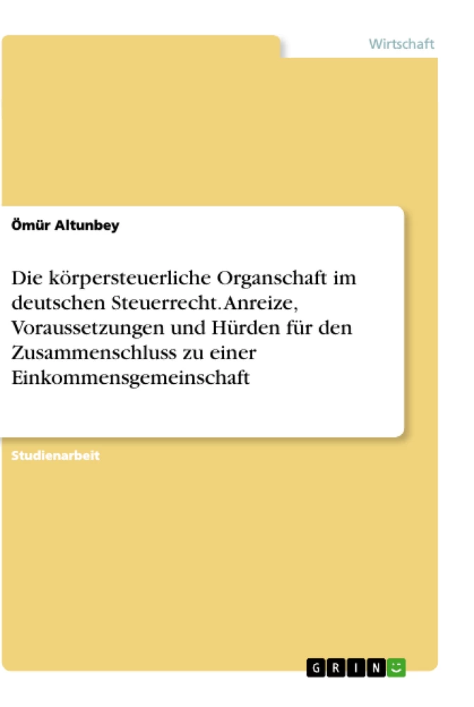 Title: Die körpersteuerliche Organschaft im deutschen Steuerrecht. Anreize, Voraussetzungen und Hürden für den Zusammenschluss zu einer Einkommensgemeinschaft