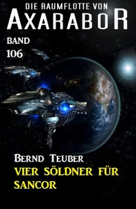 Titel: Vier Söldner für Sancor: Die Raumflotte von Axarabor - Band 106