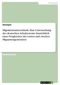 Titel: Migrationsunterschiede. Eine Untersuchung des deutschen Schulsystems hinsichtlich eines Vergleiches der ersten und zweiten Migrantengeneration