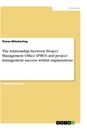 Titre: The relationship between Project Management Office (PMO) and project management success within organizations