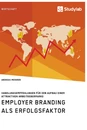 Titel: Employer Branding als Erfolgsfaktor. Handlungsempfehlungen für den Aufbau einer attraktiven Arbeitgebermarke