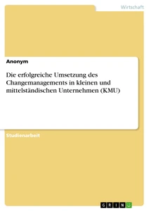 Title: Die erfolgreiche Umsetzung des Changemanagements in kleinen und mittelständischen Unternehmen (KMU)