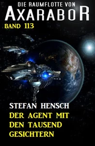 Titel: Der Agent mit den tausend Gesichtern: Die Raumflotte von Axarabor - Band 113