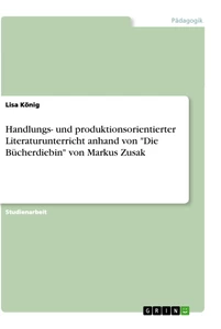 Title: Handlungs- und produktionsorientierter Literaturunterricht anhand von "Die Bücherdiebin" von Markus Zusak