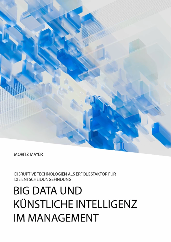 Titel: Big Data und künstliche Intelligenz im Management. Disruptive Technologien als Erfolgsfaktor für die Entscheidungsfindung