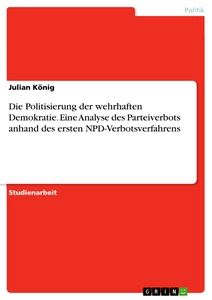 Title: Die Politisierung der wehrhaften Demokratie. Eine Analyse des Parteiverbots anhand des ersten NPD-Verbotsverfahrens