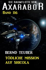 Titel: Tödliche Mission auf Shicola: Die Raumflotte von Axarabor - Band 116