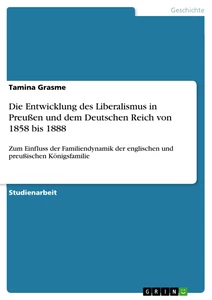 Titel: Die Entwicklung des Liberalismus in Preußen und dem Deutschen Reich von 1858 bis 1888