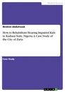 Título: How to Rehabilitate Hearing Impaired Kids in Kaduna State, Nigeria. A Case Study of the City of Zaria