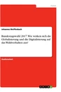 Title: Bundestagswahl 2017. Wie wirken sich die Globalisierung und die Digitalisierung auf das Wahlverhalten aus?