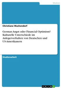 Title: German Angst oder Financial Optimism? Kulturelle Unterschiede im Anlegerverhalten von Deutschen und US-Amerikanern