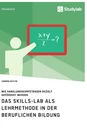 Titel: Das Skills-Lab als Lehrmethode in der beruflichen Bildung. Wie Handlungskompetenzen gezielt gefördert werden