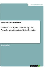 Title: Thomas von Aquin. Darstellung und Vorgehensweise seiner Gottesbeweise