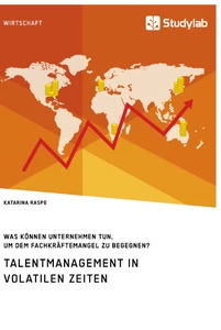 Titel: Talentmanagement in volatilen Zeiten. Was können Unternehmen tun, um dem Fachkräftemangel zu begegnen?