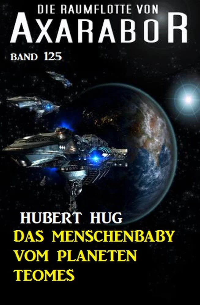 Titel: Das Menschenbaby vom Planeten Teomes: Die Raumflotte von Axarabor - Band 125
