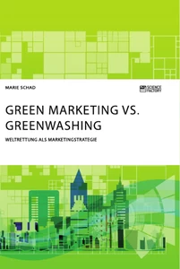 Titel: Green Marketing vs. Greenwashing. Weltrettung als Marketingstrategie