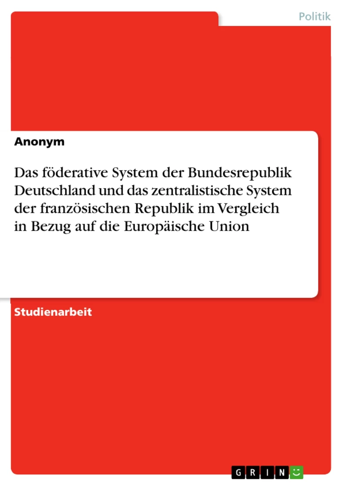 Titel: Das föderative System der Bundesrepublik Deutschland und das zentralistische System der französischen Republik im Vergleich in Bezug auf die Europäische Union