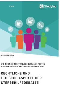 Titel: Rechtliche und ethische Aspekte der Sterbehilfedebatte. Wie sieht die Gesetzeslage zum assistierten Suizid in Deutschland und der Schweiz aus?
