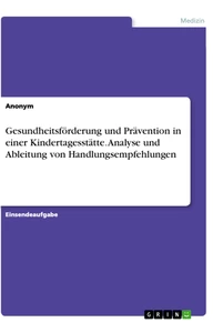 Title: Gesundheitsförderung und Prävention in einer Kindertagesstätte. Analyse und Ableitung von Handlungsempfehlungen