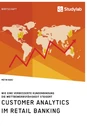 Titel: Customer Analytics im Retail Banking. Wie eine verbesserte Kundenbindung die Wettbewerbsfähigkeit steigert