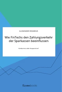 Título: Wie FinTechs den Zahlungsverkehr der Sparkassen beeinflussen. Konkurrenz oder Kooperation?