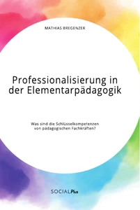 Titel: Professionalisierung in der Elementarpädagogik. Was sind die Schlüsselkompetenzen von pädagogischen Fachkräften?