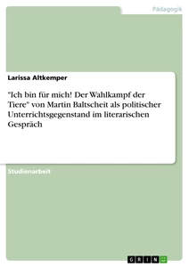 Titel: "Ich bin für mich! Der Wahlkampf der Tiere" von Martin Baltscheit als politischer Unterrichtsgegenstand im literarischen Gespräch