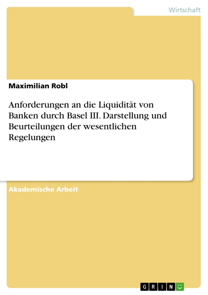 Title: Anforderungen an die Liquidität von Banken durch Basel III. Darstellung und Beurteilungen der wesentlichen Regelungen
