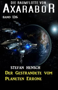 Titel: Der Gestrandete vom Planeten Errone: Die Raumflotte von Axarabor - Band 126