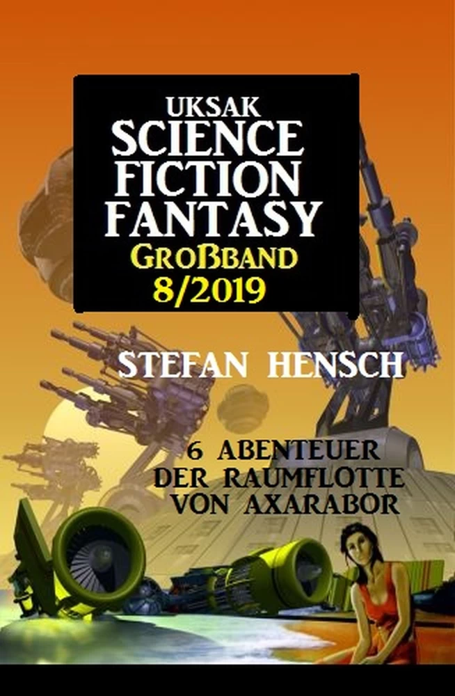 Titel: Uksak Science Fiction Fantasy Großband 8/2019 - 6 Abenteuer der Raumflotte von Axarabor