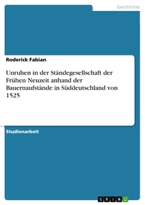 Titel: Unruhen in der Ständegesellschaft der Frühen Neuzeit anhand der Bauernaufstände in Süddeutschland von 1525