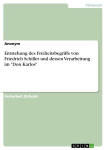 Titre: Entstehung des Freiheitsbegriffs von Friedrich Schiller und dessen Verarbeitung im "Don Karlos"
