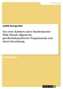 Titel: Das erste Kabinett unter Bundeskanzler Willy Brandt: Allgemeine gesellschaftspolitische Programmatik und deren Einordnung