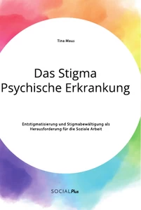 Título: Das Stigma Psychische Erkrankung. Entstigmatisierung und Stigmabewältigung als Herausforderung für die Soziale Arbeit