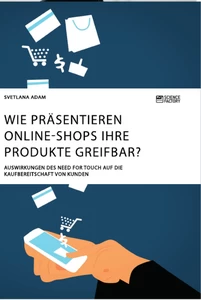 Titel: Wie präsentieren Online-Shops ihre Produkte greifbar? Auswirkungen des Need for Touch auf die Kaufbereitschaft von Kunden