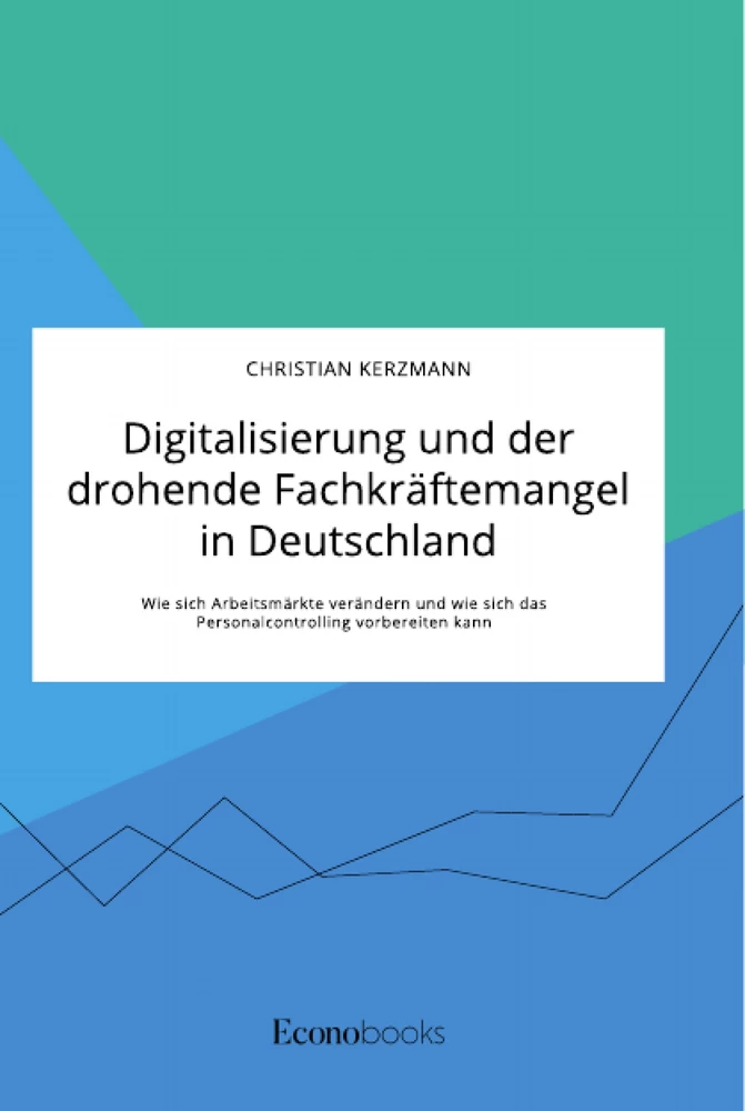 Titel: Digitalisierung und der drohende Fachkräftemangel in Deutschland. Wie sich Arbeitsmärkte verändern und wie sich das Personalcontrolling vorbereiten kann