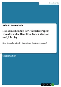 Titel: Das Menschenbild der Federalist Papers von Alexander Hamilton, James Madison und John Jay