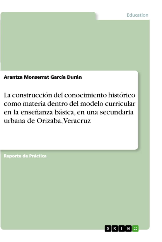 Title: La construcción del conocimiento histórico como materia dentro del modelo curricular en la enseñanza básica, en una secundaria urbana de Orizaba, Veracruz