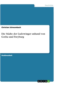 Titel: Die Städte der Ludowinger anhand von Gotha und Freyburg