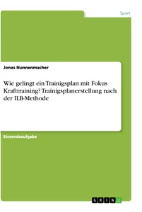 Titel: Wie gelingt ein Trainigsplan mit Fokus Krafttraining? Trainigsplanerstellung nach der  ILB-Methode