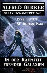 Titel: In der Raumzeit fremder Galaxien: 1572 Seiten SF Roman-Paket Galaxienwanderer 1-10